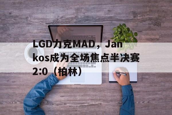 开云体育下载-LGD力克MAD，Jankos成为全场焦点半决赛2:0（柏林）